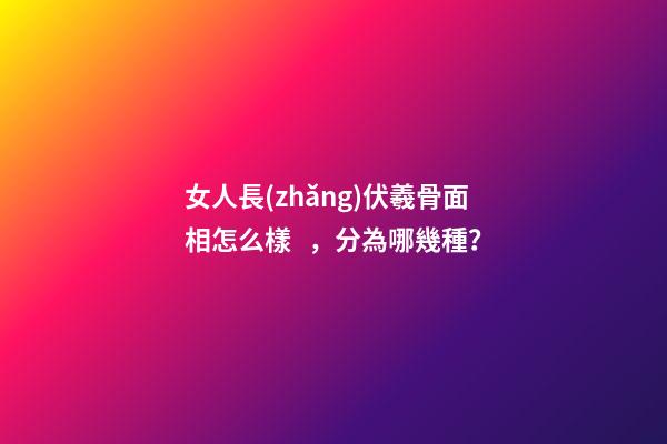 女人長(zhǎng)伏羲骨面相怎么樣，分為哪幾種？